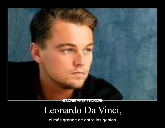Leonardo Da Vinci, - el más grande de entre los genios.