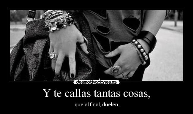 Y te callas tantas cosas, -