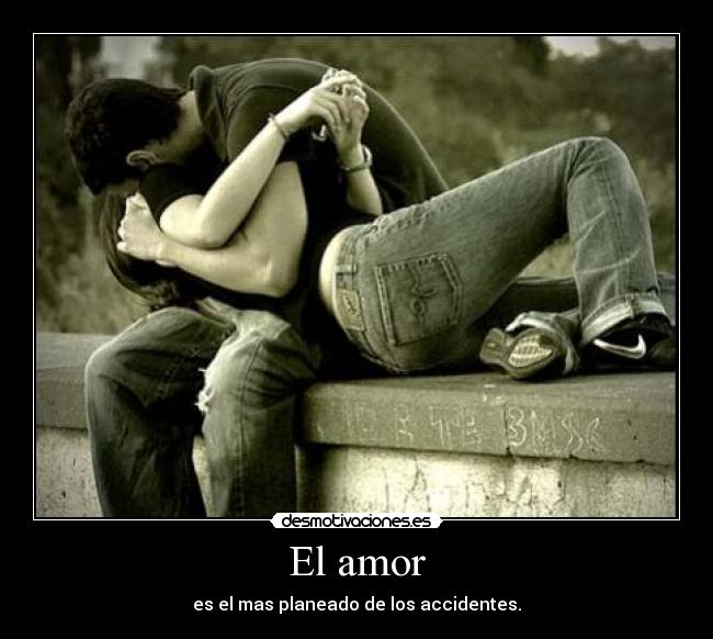 El amor - es el mas planeado de los accidentes.