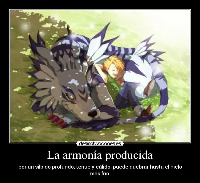 La armonía producida - por un silbido profundo, tenue y cálido, puede quebrar hasta el hielo más frío.