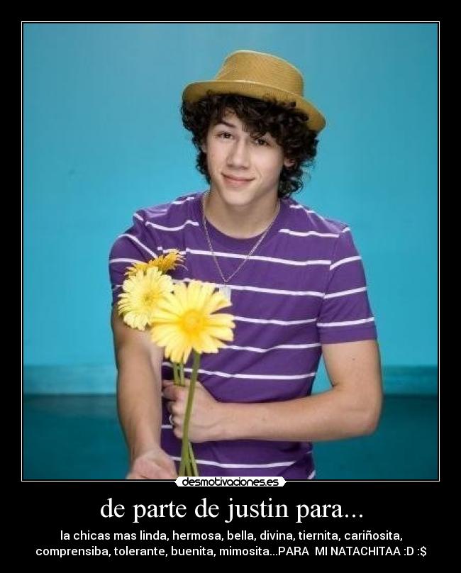de parte de justin para... - la chicas mas linda, hermosa, bella, divina, tiernita, cariñosita,
comprensiba, tolerante, buenita, mimosita...PARA  MI NATACHITAA :D :$