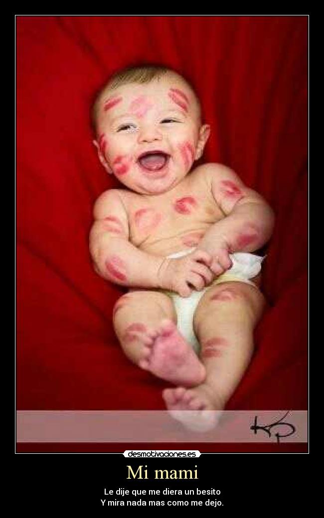 Mi mami - Le dije que me diera un besito
Y mira nada mas como me dejo.