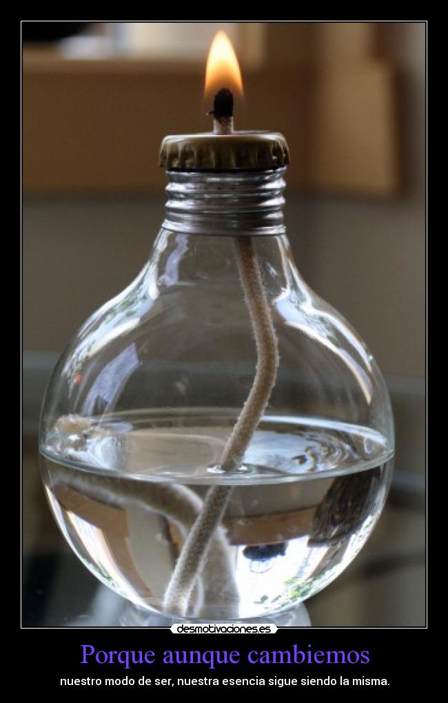 Porque aunque cambiemos - nuestro modo de ser, nuestra esencia sigue siendo la misma.