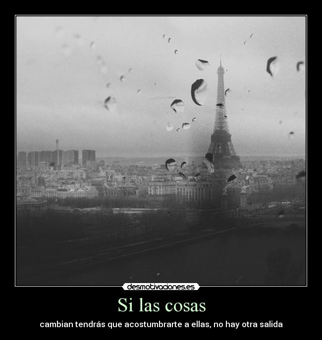 Si las cosas - cambian tendrás que acostumbrarte a ellas, no hay otra salida