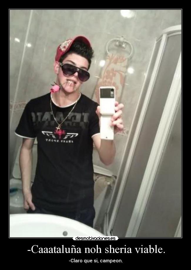 -Caaataluña noh sheria viable. - -Claro que si, campeon.