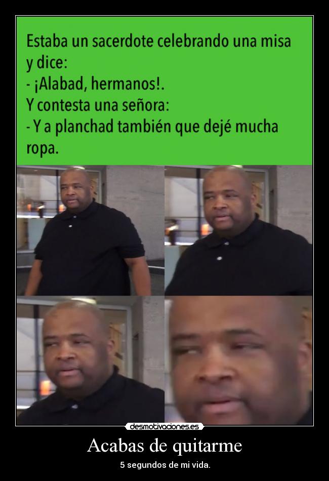 Acabas de quitarme - 5 segundos de mi vida.