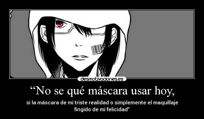 “No se qué máscara usar hoy, - si la máscara de mi triste realidad o simplemente el maquillaje
fingido de mi felicidad”