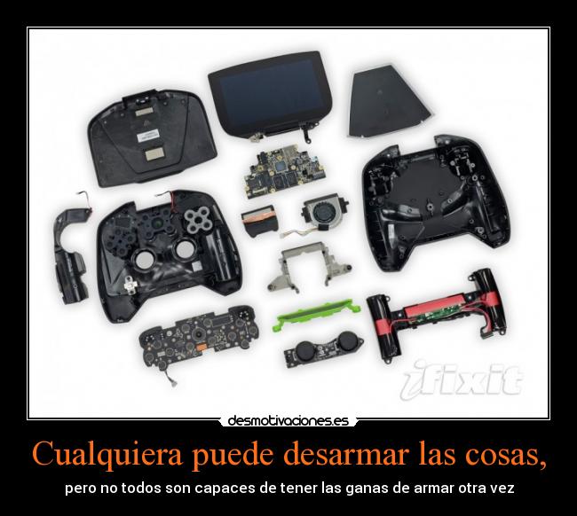 Cualquiera puede desarmar las cosas, - pero no todos son capaces de tener las ganas de armar otra vez