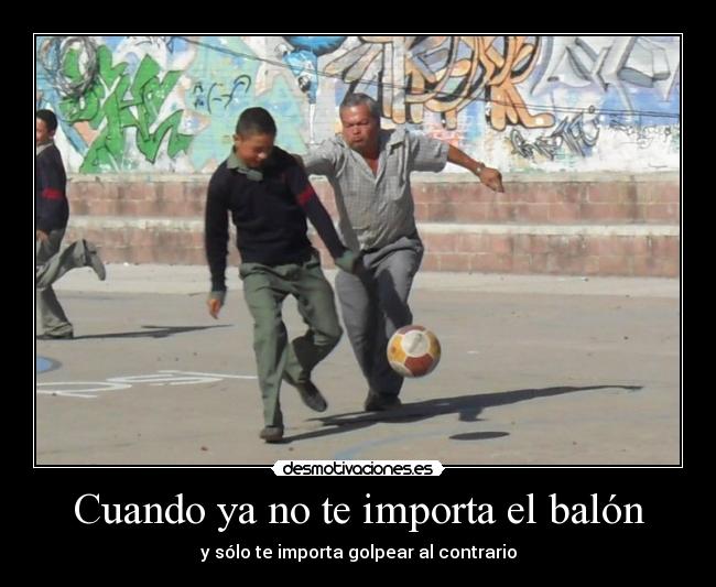 Cuando ya no te importa el balón - y sólo te importa golpear al contrario