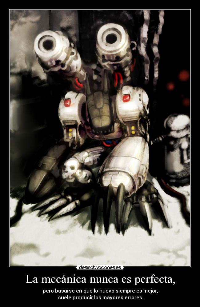 La mecánica nunca es perfecta, - pero basarse en que lo nuevo siempre es mejor,
 suele producir los mayores errores.