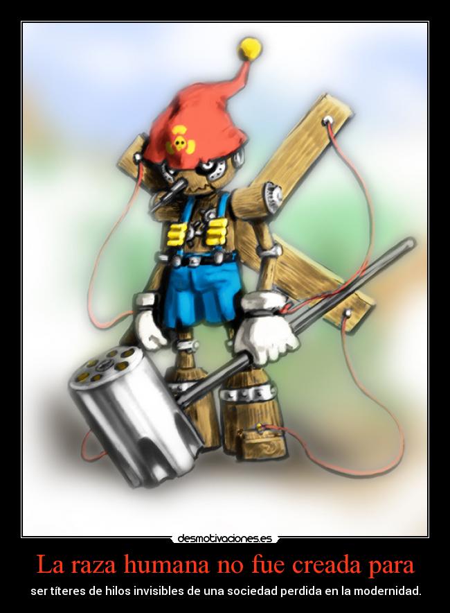 La raza humana no fue creada para - ser títeres de hilos invisibles de una sociedad perdida en la modernidad.