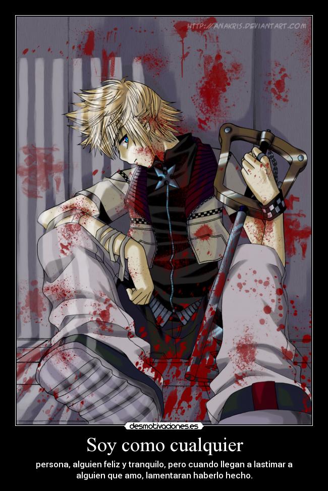 Soy como cualquier - persona, alguien feliz y tranquilo, pero cuando llegan a lastimar a
alguien que amo, lamentaran haberlo hecho.