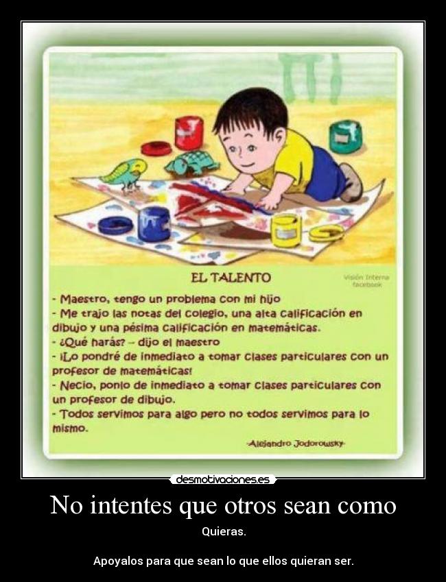 No intentes que otros sean como - Quieras.

Apoyalos para que sean lo que ellos quieran ser.