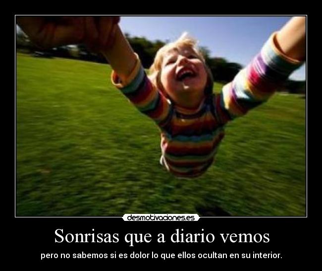 Sonrisas que a diario vemos - pero no sabemos si es dolor lo que ellos ocultan en su interior.