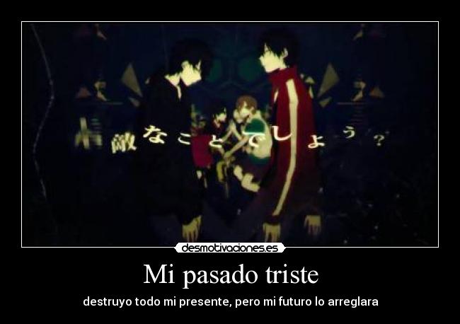 Mi pasado triste - destruyo todo mi presente, pero mi futuro lo arreglara