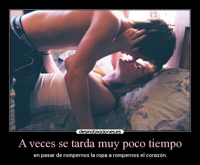 A veces se tarda muy poco tiempo - en pasar de rompernos la ropa a rompernos el corazón.