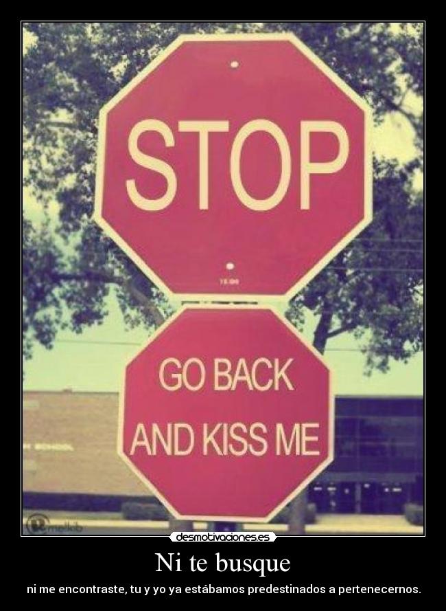 Ni te busque - ni me encontraste, tu y yo ya estábamos predestinados a pertenecernos.