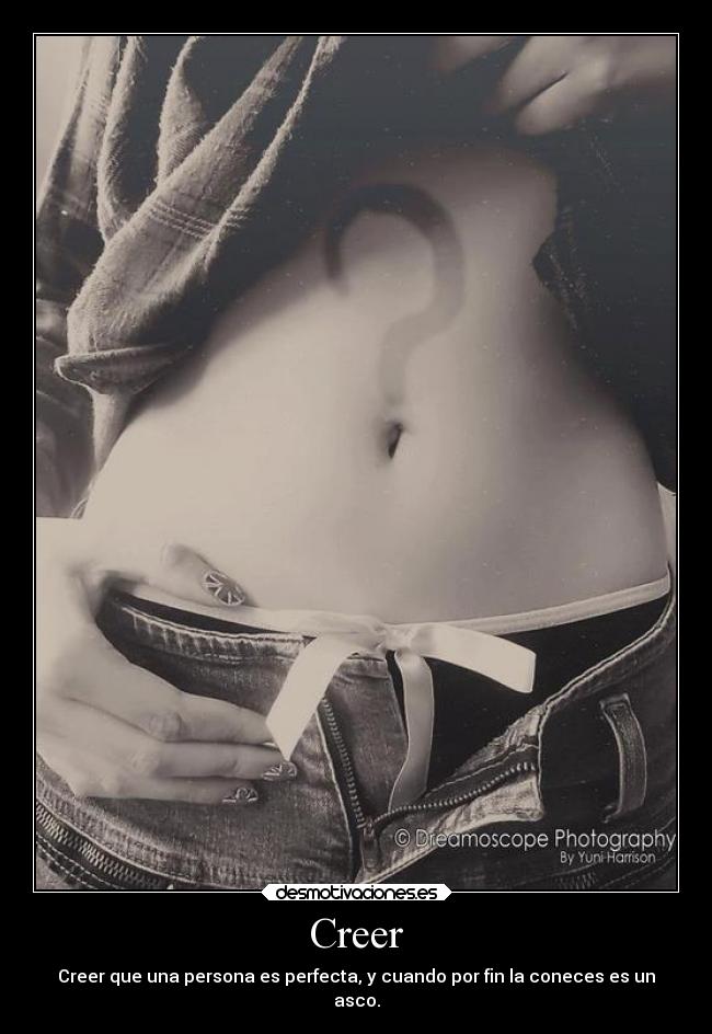 Creer - Creer que una persona es perfecta, y cuando por fin la coneces es un
asco.