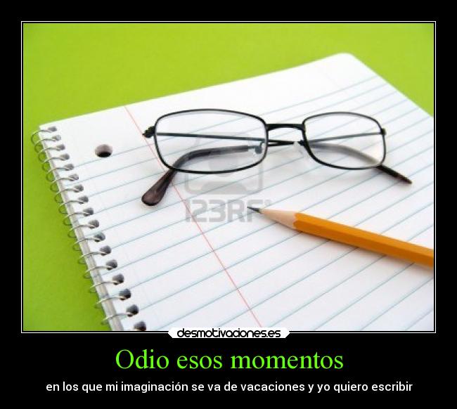 Odio esos momentos - en los que mi imaginación se va de vacaciones y yo quiero escribir
