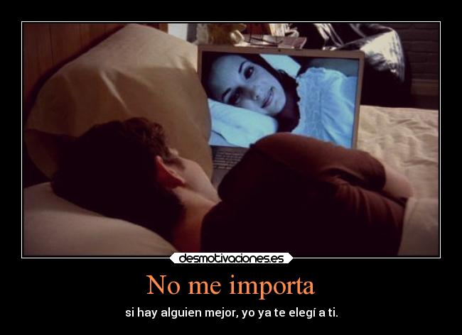 No me importa - si hay alguien mejor, yo ya te elegí a ti.