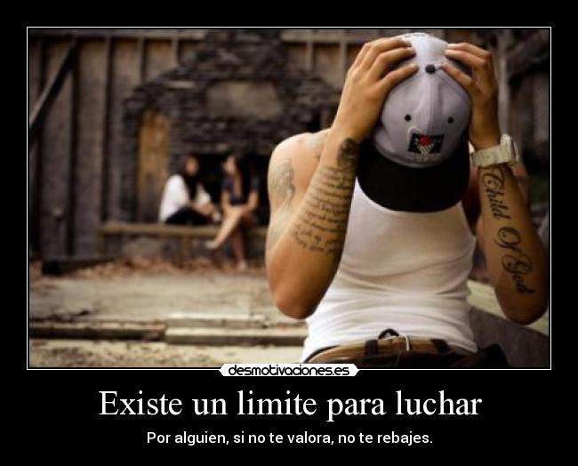 Existe un limite para luchar - Por alguien, si no te valora, no te rebajes.
