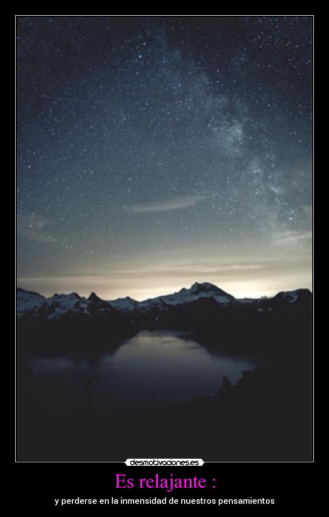 Es relajante : - y perderse en la inmensidad de nuestros pensamientos