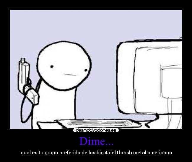 Dime... - qual es tu grupo preferido de los big 4 del thrash metal americano