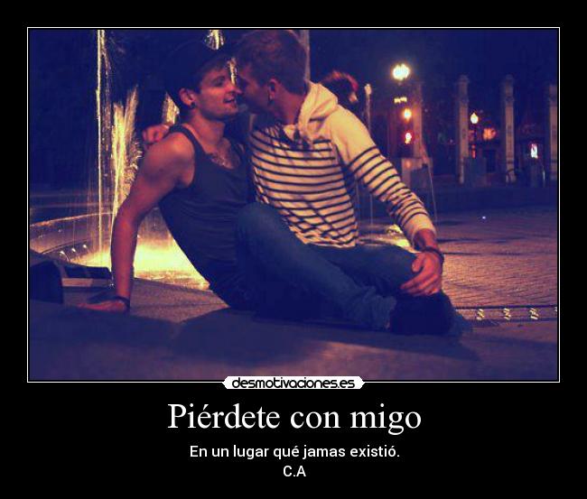 Piérdete con migo - En un lugar qué jamas existió.
C.A