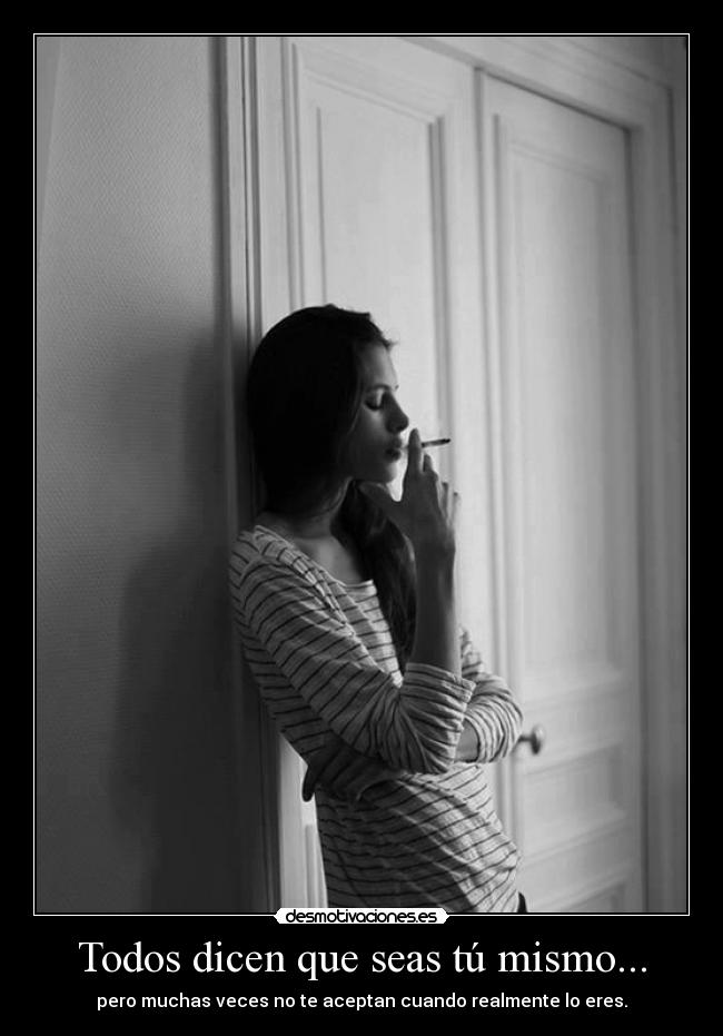 Todos dicen que seas tú mismo... - pero muchas veces no te aceptan cuando realmente lo eres.