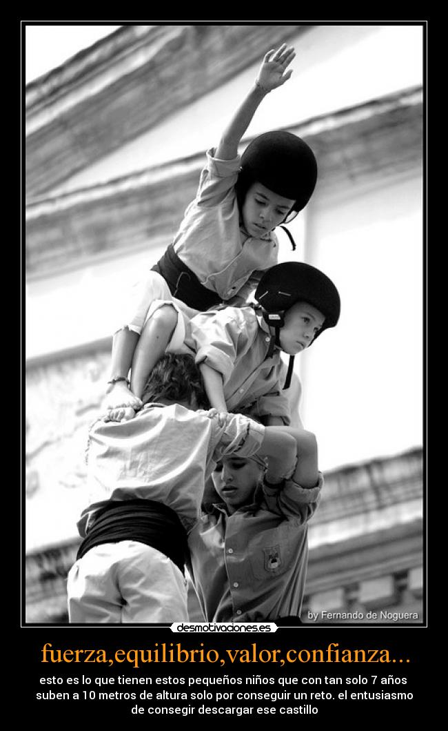 fuerza,equilibrio,valor,confianza... - esto es lo que tienen estos pequeños niños que con tan solo 7 años 
suben a 10 metros de altura solo por conseguir un reto. el entusiasmo
de consegir descargar ese castillo