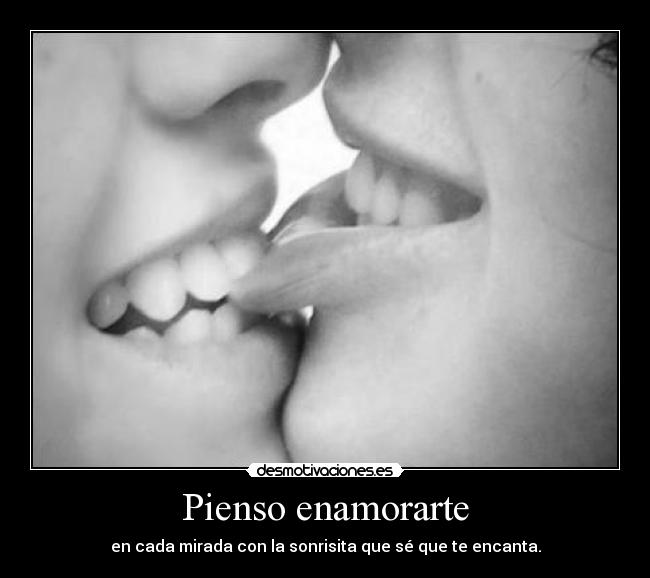 Pienso enamorarte - en cada mirada con la sonrisita que sé que te encanta.