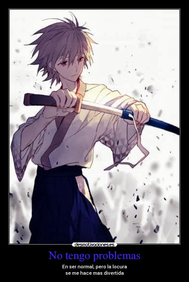 No tengo problemas - En ser normal, pero la locura
se me hace mas divertida