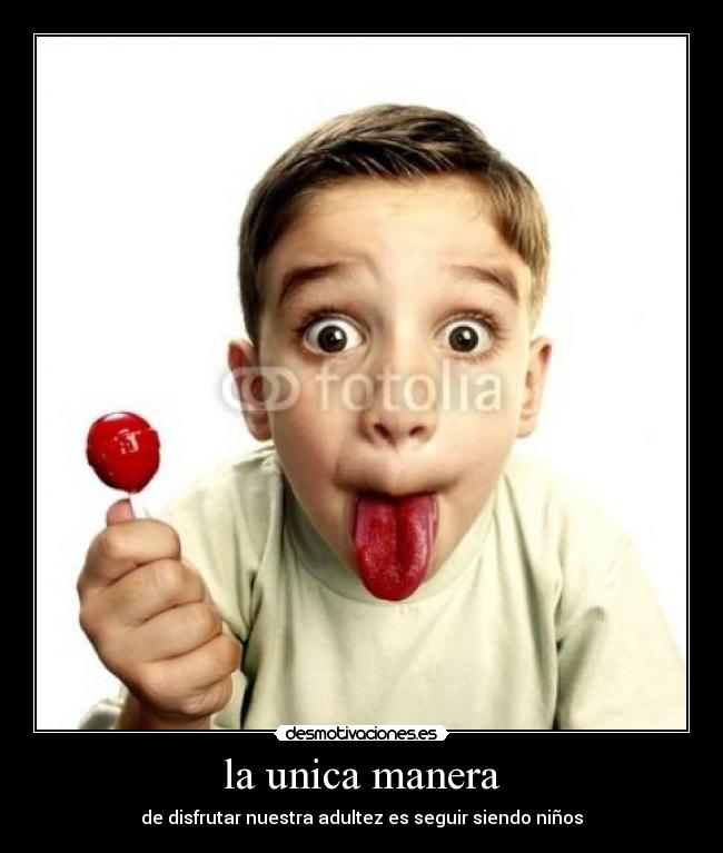 la unica manera - de disfrutar nuestra adultez es seguir siendo niños