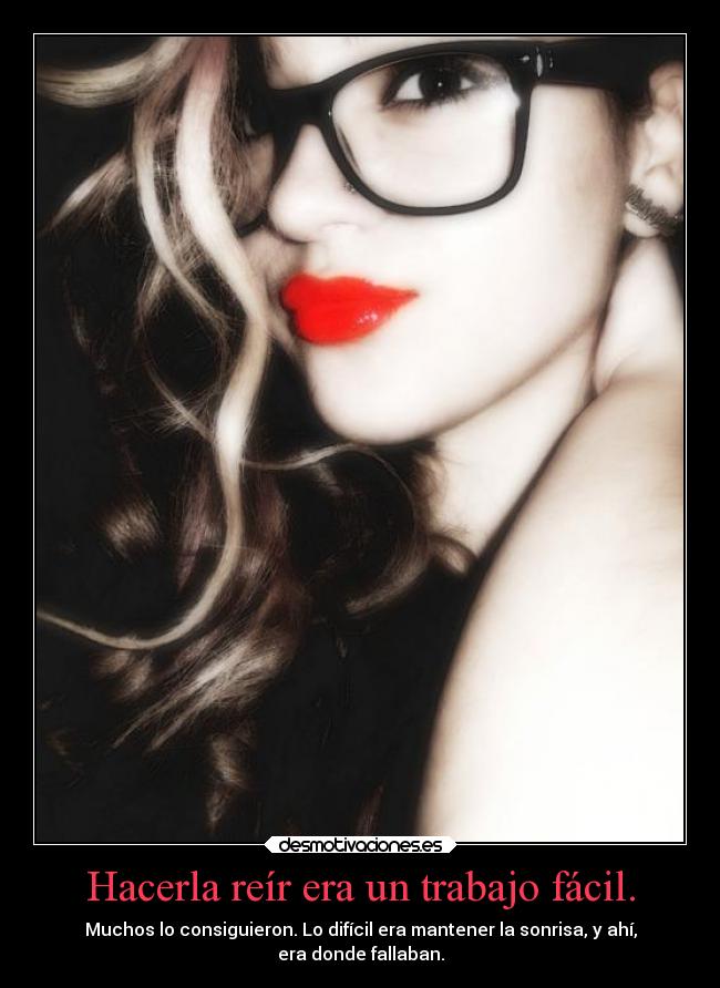 Hacerla reír era un trabajo fácil. - Muchos lo consiguieron. Lo difícil era mantener la sonrisa, y ahí,
era donde fallaban.