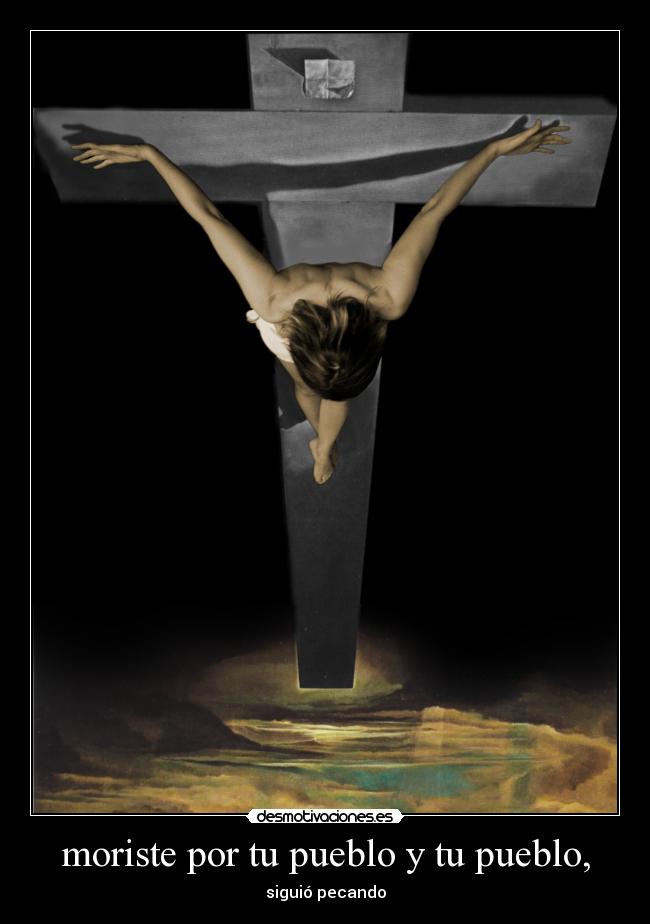 moriste por tu pueblo y tu pueblo, - siguió pecando