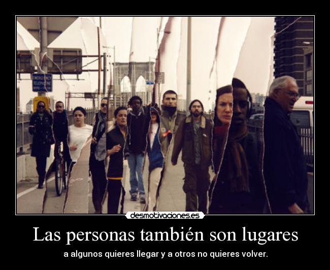 Las personas también son lugares - a algunos quieres llegar y a otros no quieres volver.