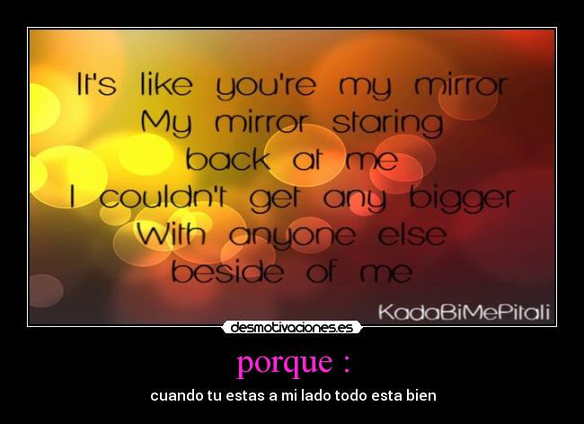 porque : - cuando tu estas a mi lado todo esta bien
