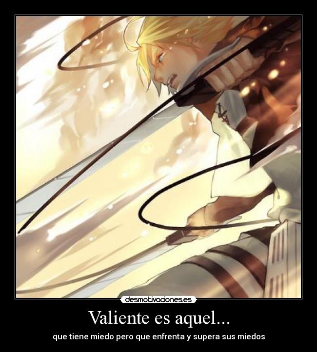 Valiente es aquel... - que tiene miedo pero que enfrenta y supera sus miedos