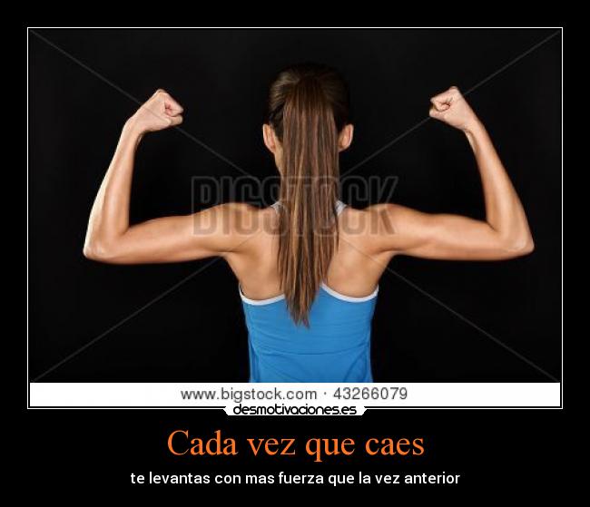 Cada vez que caes - te levantas con mas fuerza que la vez anterior