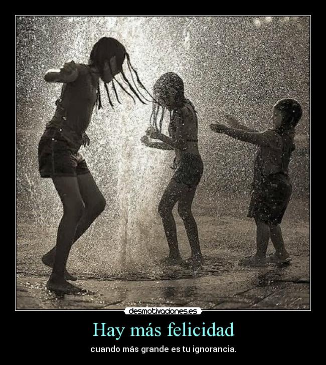 Hay más felicidad - cuando más grande es tu ignorancia.