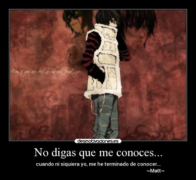 No digas que me conoces... - cuando ni siquiera yo, me he terminado de conocer...
~Matt~