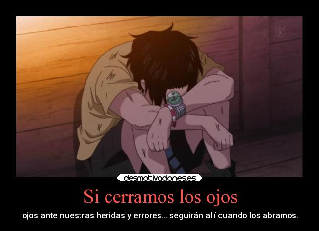 Si cerramos los ojos - ojos ante nuestras heridas y errores... seguirán allí cuando los abramos.