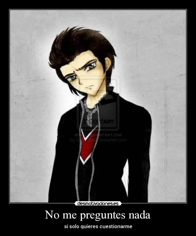No me preguntes nada - si solo quieres cuestionarme