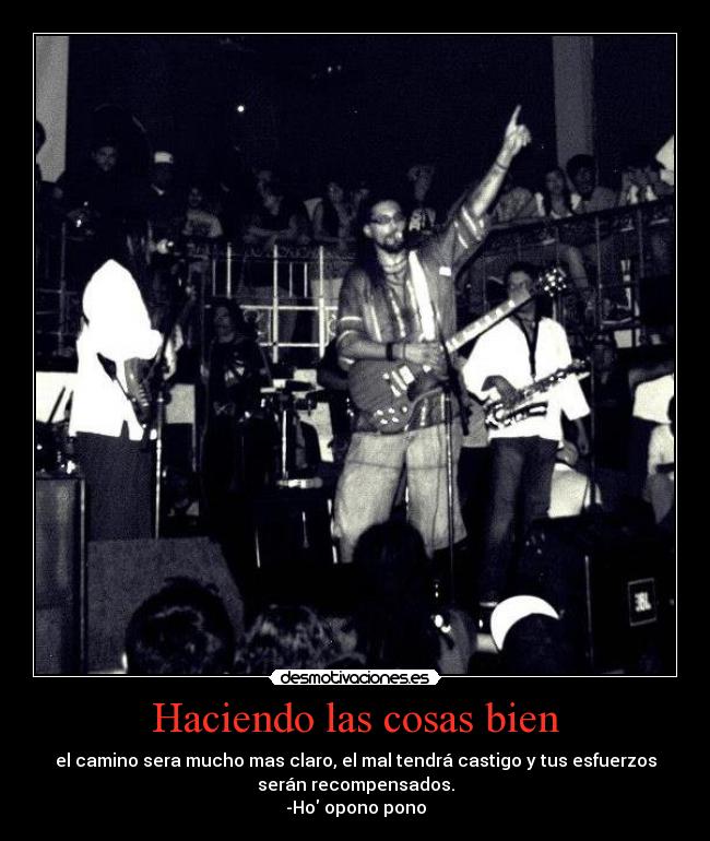 Haciendo las cosas bien - el camino sera mucho mas claro, el mal tendrá castigo y tus esfuerzos
serán recompensados.
-Ho opono pono