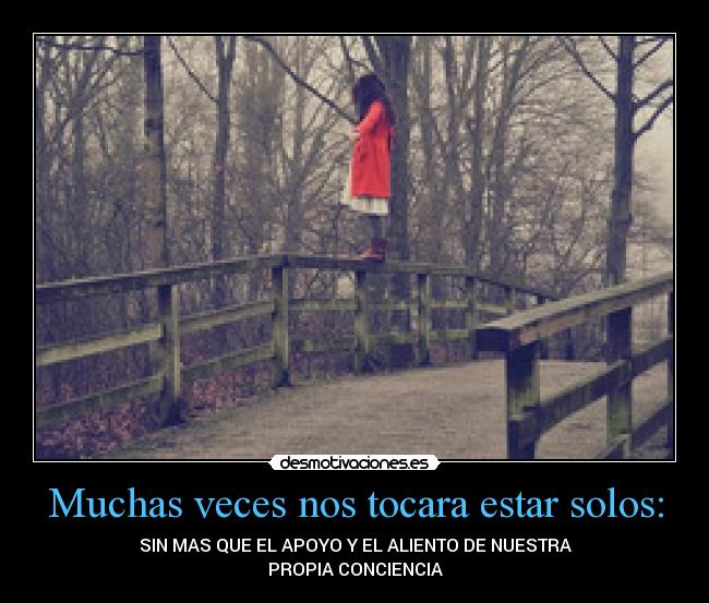 Muchas veces nos tocara estar solos: - SIN MAS QUE EL APOYO Y EL ALIENTO DE NUESTRA
PROPIA CONCIENCIA