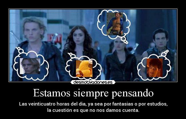 Estamos siempre pensando - Las veinticuatro horas del dia, ya sea por fantasias o por estudios,
la cuestión es que no nos damos cuenta.