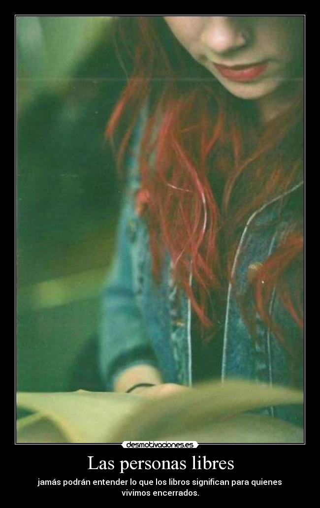 Las personas libres - jamás podrán entender lo que los libros significan para quienes vivimos encerrados.