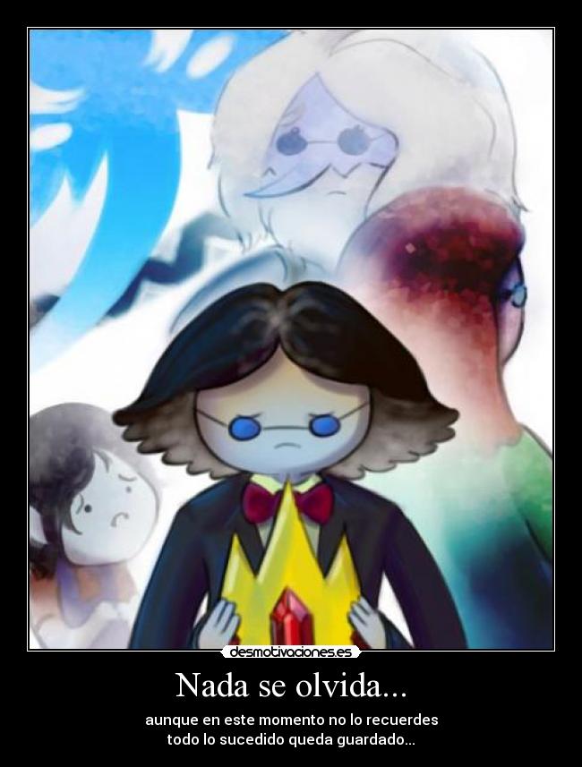 Nada se olvida... - aunque en este momento no lo recuerdes
todo lo sucedido queda guardado...