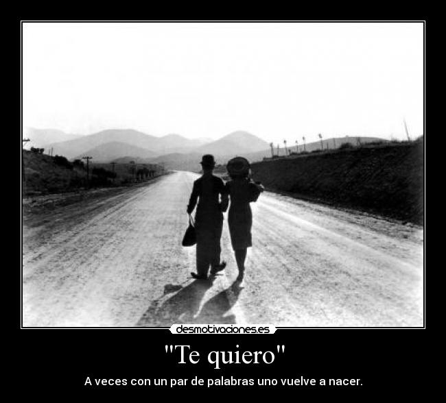 Te quiero - A veces con un par de palabras uno vuelve a nacer.