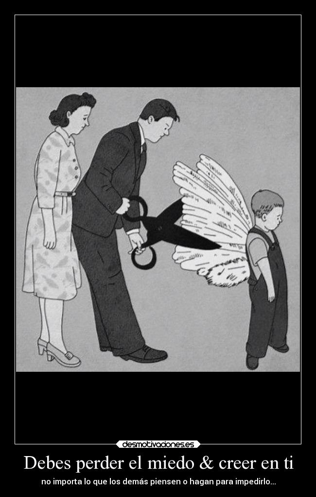 Debes perder el miedo & creer en ti - no importa lo que los demás piensen o hagan para impedirlo...